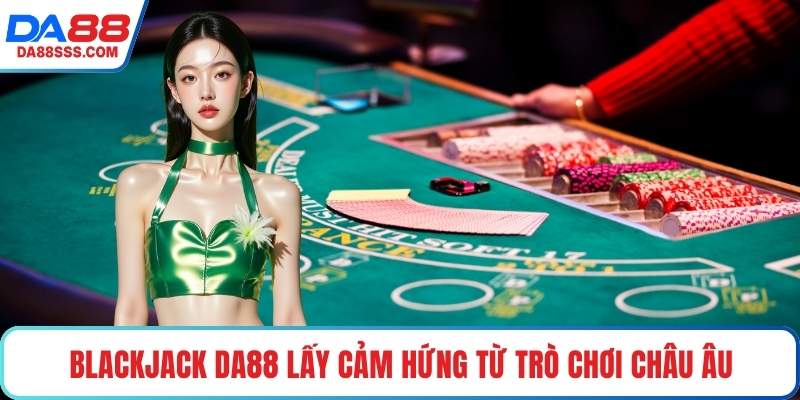 Blackjack DA88 lấy cảm hứng từ trò chơi châu Âu