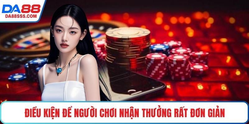 Điều kiện để người chơi nhận thưởng rất đơn giản