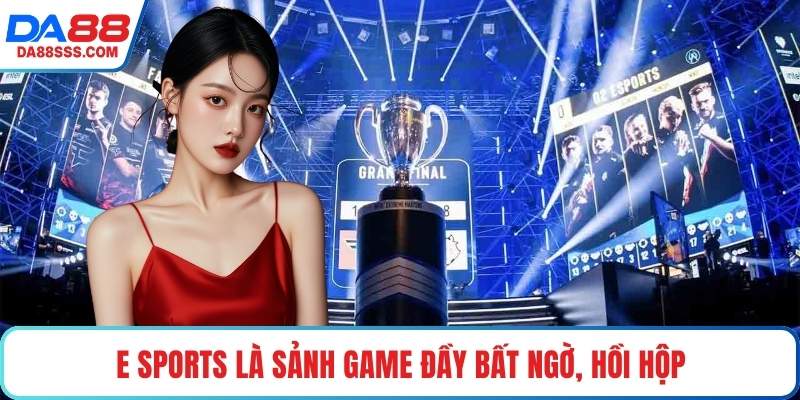 E Sports là sảnh game đầy bất ngờ, hồi hộp