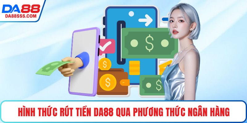 Hình thức rút tiền DA88 qua phương thức ngân hàng