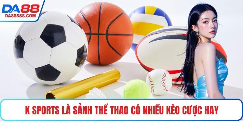 K Sports là sảnh thể thao có nhiều kèo cược hay