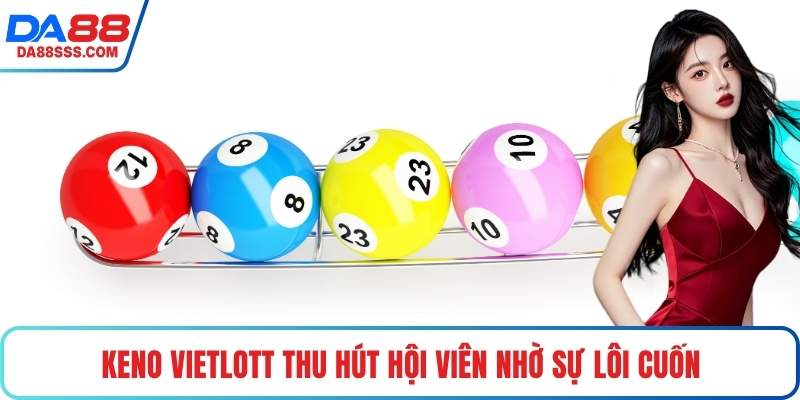 Keno Vietlott thu hút hội viên nhờ sự lôi cuốn