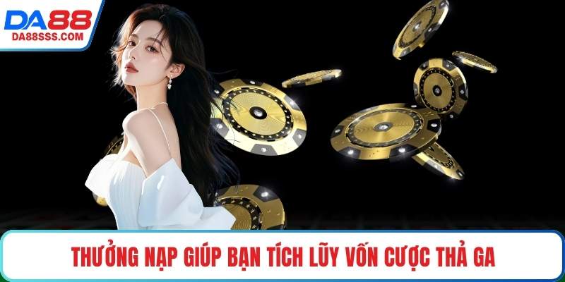 Thưởng nạp giúp bạn tích lũy vốn cược thả ga
