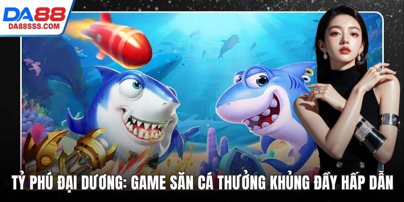 Tỷ Phú Đại Dương: Game Săn Cá Thưởng Khủng Đầy Hấp Dẫn